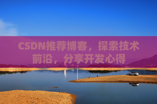 CSDN推荐博客，探索技术前沿，分享开发心得
